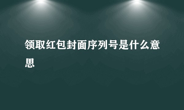 领取红包封面序列号是什么意思