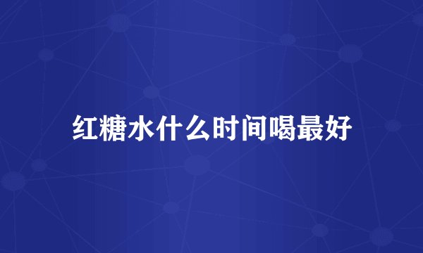 红糖水什么时间喝最好