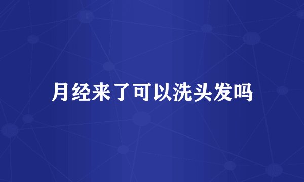 月经来了可以洗头发吗