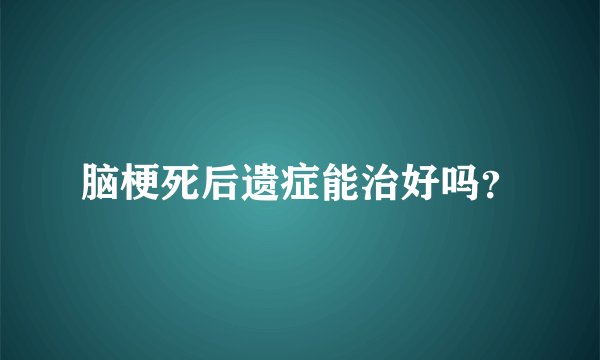 脑梗死后遗症能治好吗？