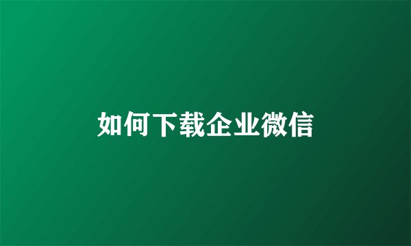 如何下载企业微信