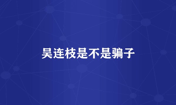 吴连枝是不是骗子