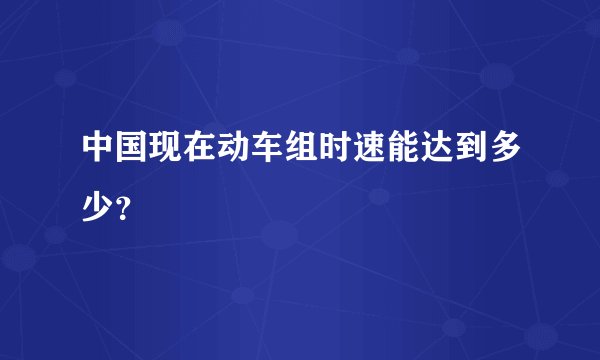 中国现在动车组时速能达到多少？