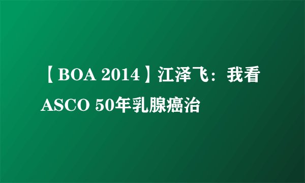【BOA 2014】江泽飞：我看ASCO 50年乳腺癌治