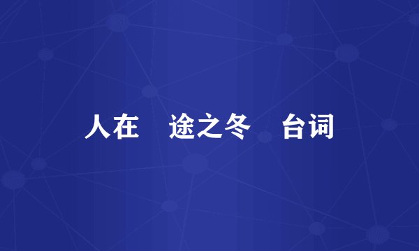 人在囧途之冬囧台词