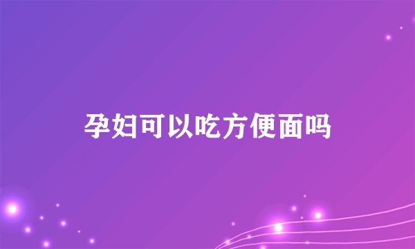 孕妇可以吃方便面吗