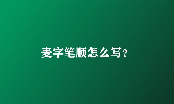 麦字笔顺怎么写？