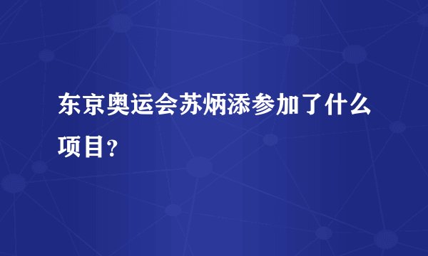 东京奥运会苏炳添参加了什么项目？