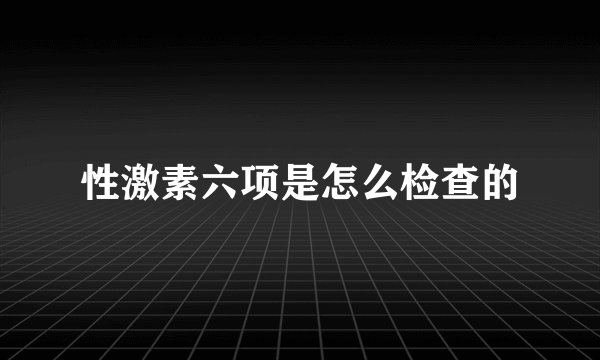 性激素六项是怎么检查的