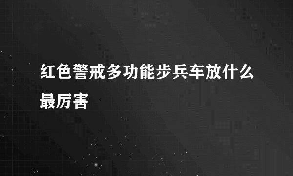 红色警戒多功能步兵车放什么最厉害