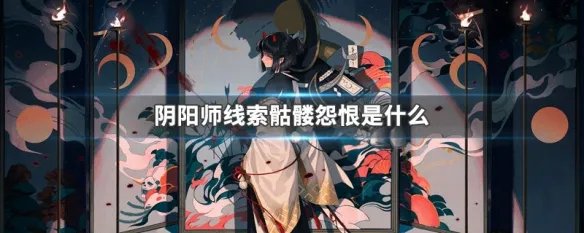 阴阳师线索骷髅怨恨是什么