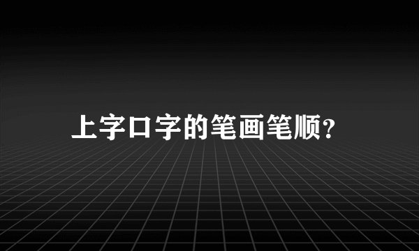 上字口字的笔画笔顺？