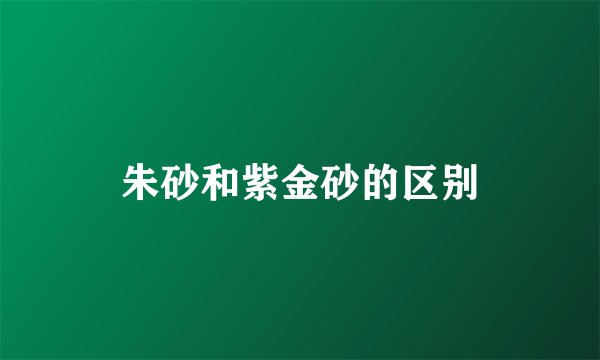 朱砂和紫金砂的区别
