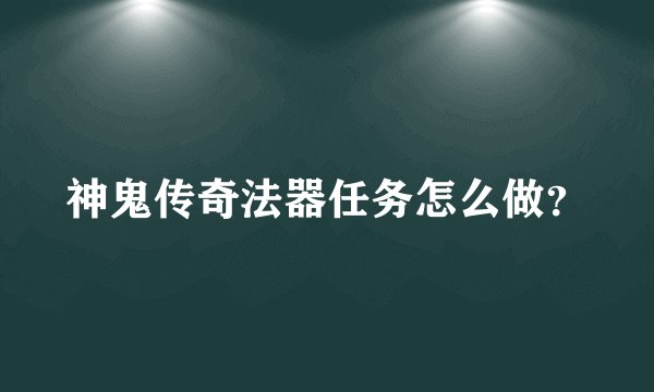 神鬼传奇法器任务怎么做？