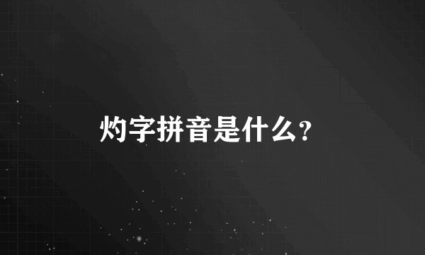 灼字拼音是什么？