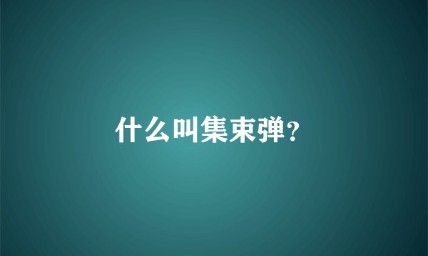 什么叫集束弹？