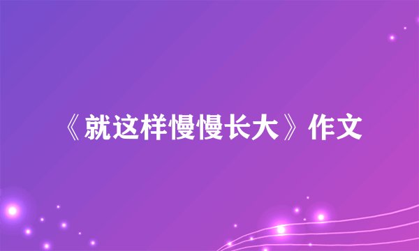 《就这样慢慢长大》作文