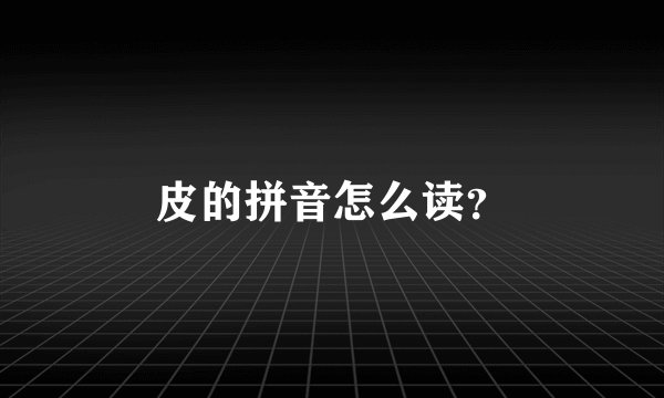 皮的拼音怎么读？