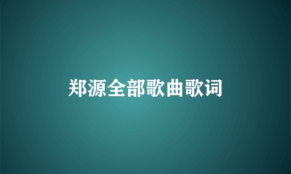 郑源全部歌曲歌词