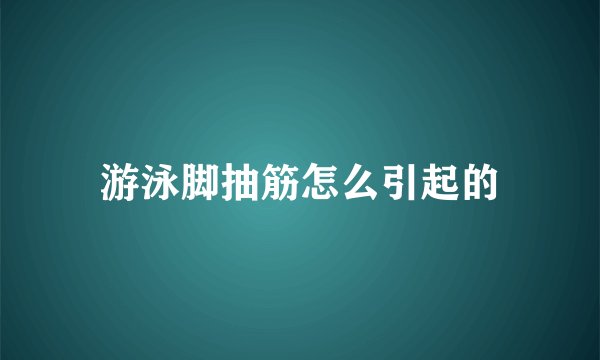 游泳脚抽筋怎么引起的