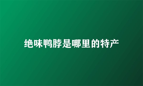 绝味鸭脖是哪里的特产