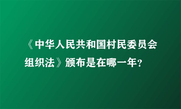 《中华人民共和国村民委员会组织法》颁布是在哪一年？