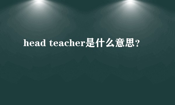 head teacher是什么意思？