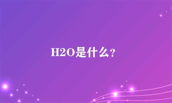 H2O是什么？