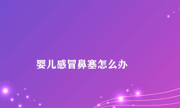 
    婴儿感冒鼻塞怎么办
  