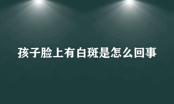 孩子脸上有白斑是怎么回事