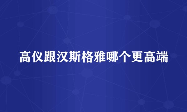 高仪跟汉斯格雅哪个更高端