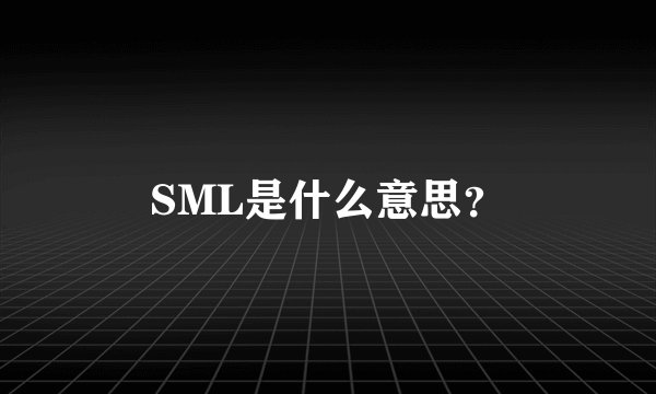 SML是什么意思？