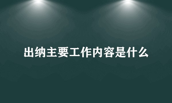 出纳主要工作内容是什么