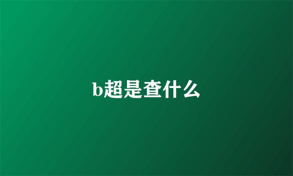 b超是查什么