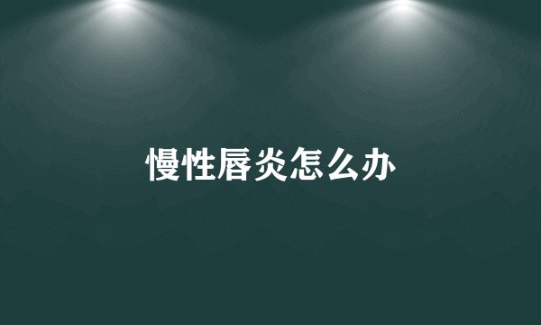 慢性唇炎怎么办