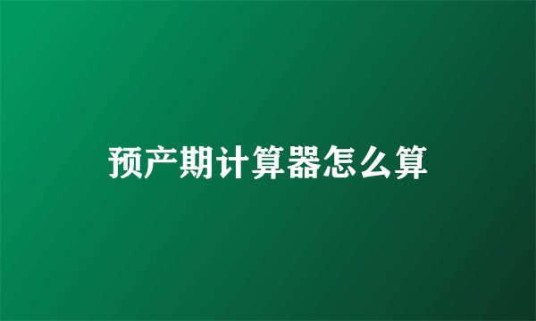 预产期计算器怎么算