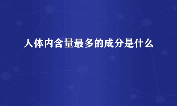 人体内含量最多的成分是什么