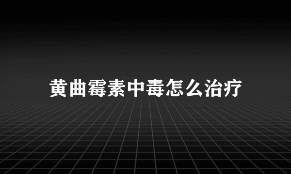 黄曲霉素中毒怎么治疗