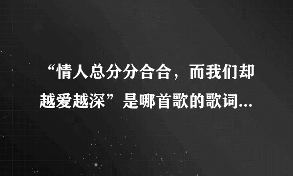 “情人总分分合合，而我们却越爱越深”是哪首歌的歌词中的一句？