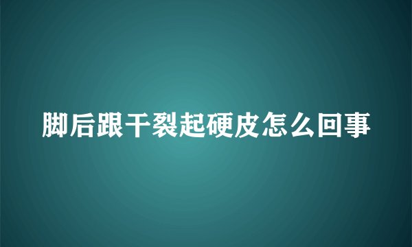 脚后跟干裂起硬皮怎么回事