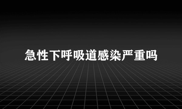 急性下呼吸道感染严重吗