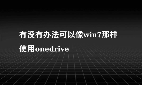 有没有办法可以像win7那样使用onedrive