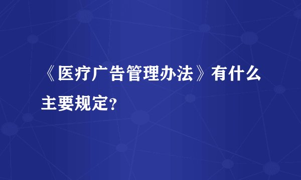《医疗广告管理办法》有什么主要规定？