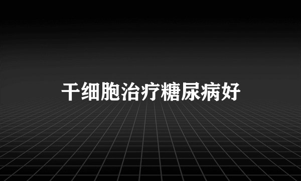 干细胞治疗糖尿病好