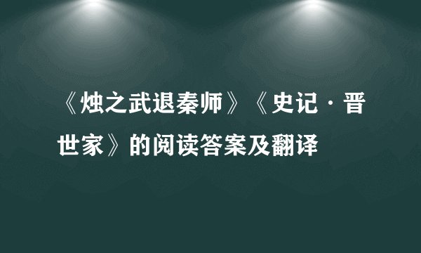 《烛之武退秦师》《史记·晋世家》的阅读答案及翻译