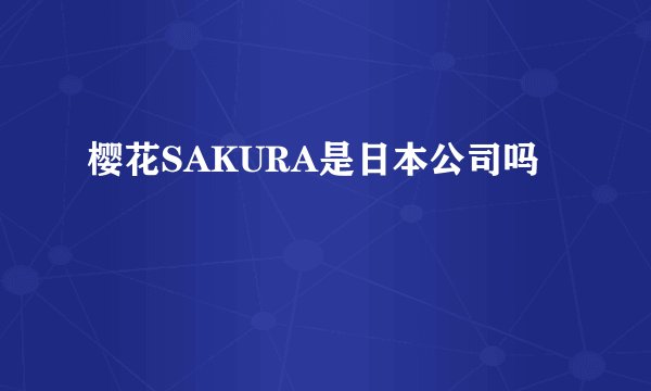 樱花SAKURA是日本公司吗