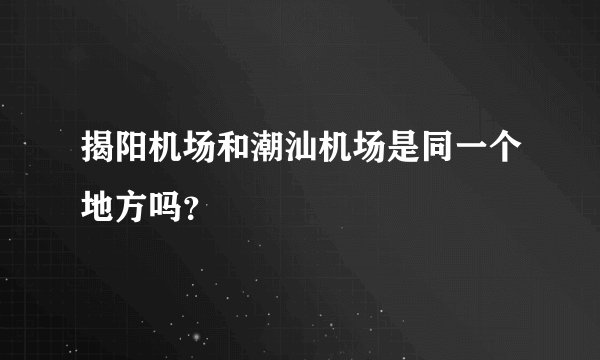 揭阳机场和潮汕机场是同一个地方吗？