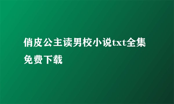 俏皮公主读男校小说txt全集免费下载