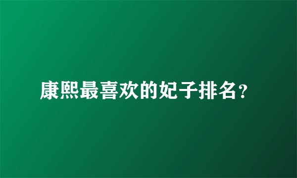 康熙最喜欢的妃子排名？