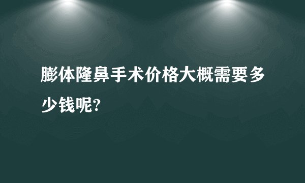 膨体隆鼻手术价格大概需要多少钱呢?